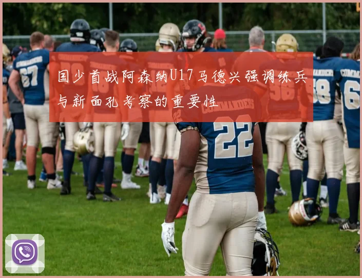 国少首战阿森纳U17马德兴强调练兵与新面孔考察的重要性