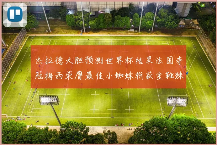 杰拉德大胆预测世界杯结果法国夺冠梅西荣膺最佳小蜘蛛斩获金靴殊荣