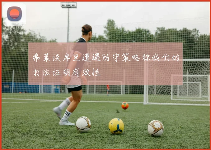 弗莱谈库里遭遇防守策略称我们的打法证明有效性
