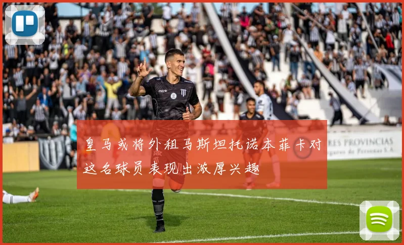 皇马或将外租马斯坦托诺本菲卡对这名球员表现出浓厚兴趣