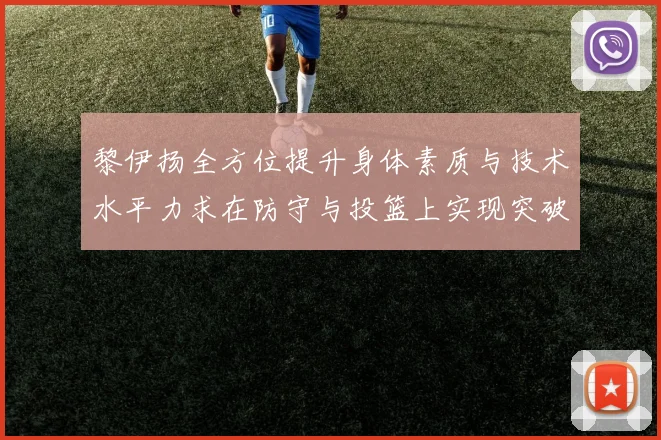 黎伊扬全方位提升身体素质与技术水平力求在防守与投篮上实现突破