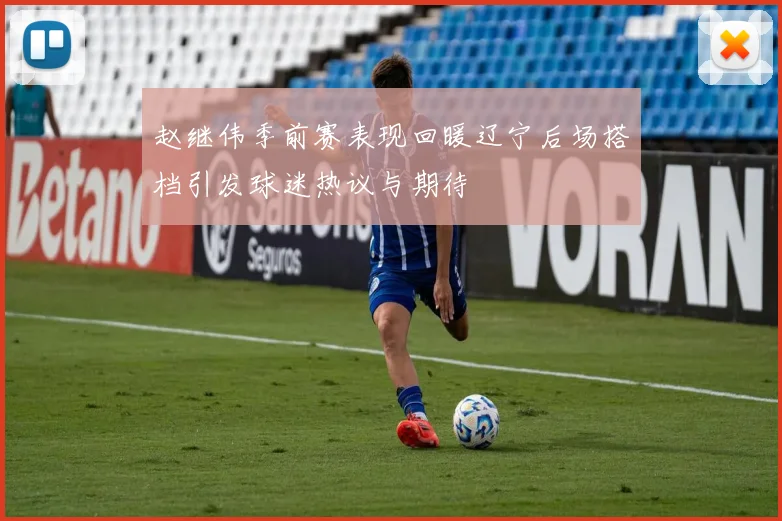 赵继伟季前赛表现回暖辽宁后场搭档引发球迷热议与期待