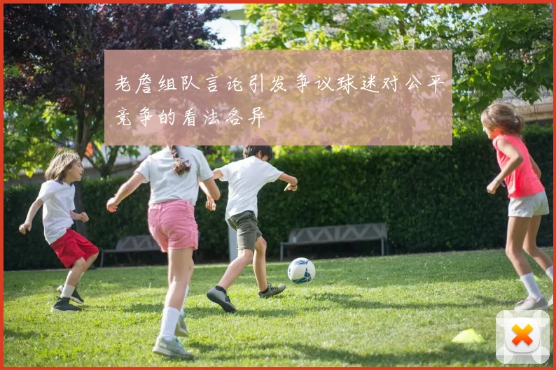 老詹组队言论引发争议球迷对公平竞争的看法各异