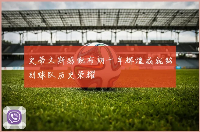 史蒂文斯感慨布朗十年辉煌成就铭刻球队历史荣耀
