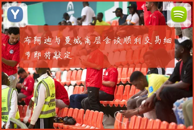 布阿迪与曼城高层会谈顺利交易细节即将敲定