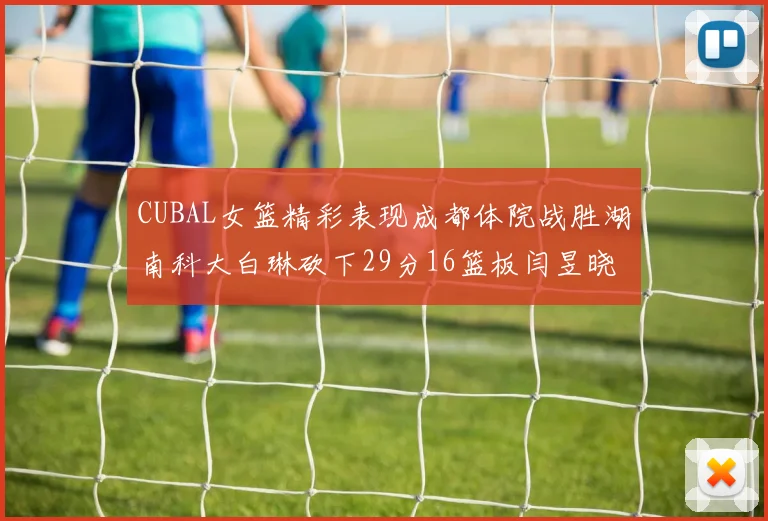 CUBAL女篮精彩表现成都体院战胜湖南科大白琳砍下29分16篮板闫昱晓贡献20分