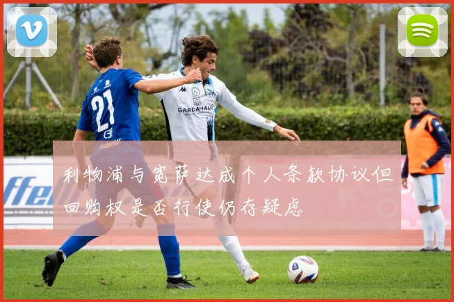 利物浦与宽萨达成个人条款协议但回购权是否行使仍存疑虑