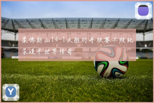 柔佛新山14-1大胜对手联赛不败纪录追平世界传奇