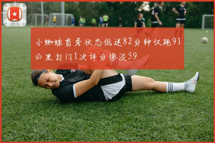 小蜘蛛首秀状态低迷82分钟仅跑91公里打门1次评分惨淡59