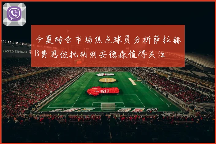 今夏转会市场焦点球员分析萨拉赫B费恩佐托纳利安德森值得关注